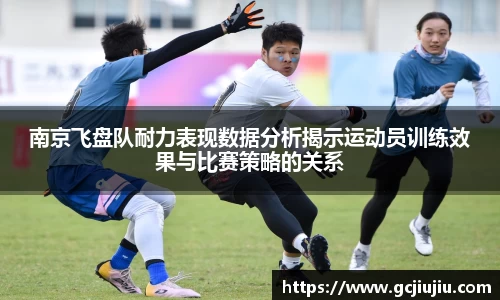 南京飞盘队耐力表现数据分析揭示运动员训练效果与比赛策略的关系