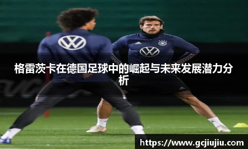 格雷茨卡在德国足球中的崛起与未来发展潜力分析