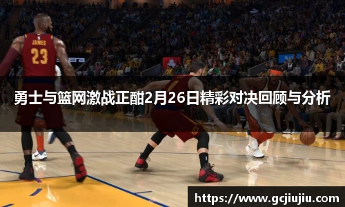 勇士与篮网激战正酣2月26日精彩对决回顾与分析